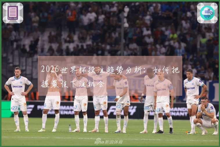 2026世界杯投注趋势分析：如何把握最佳下注机会