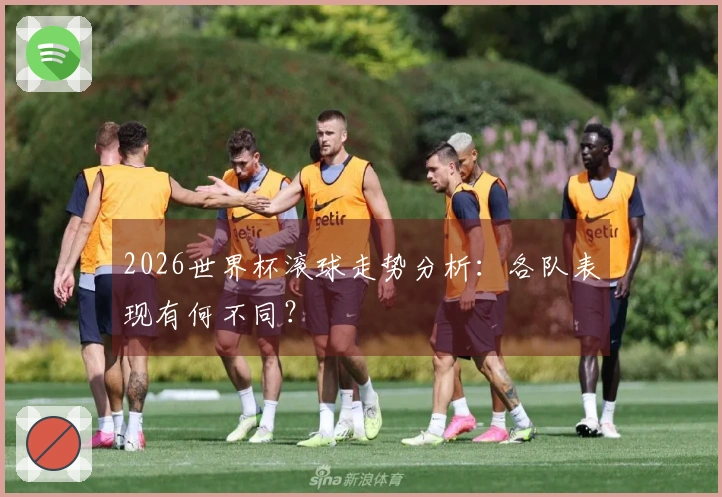 2026世界杯滚球走势分析：各队表现有何不同？