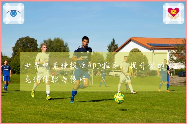 世界杯竞猜投注App推荐：提升你的竞猜体验与技巧