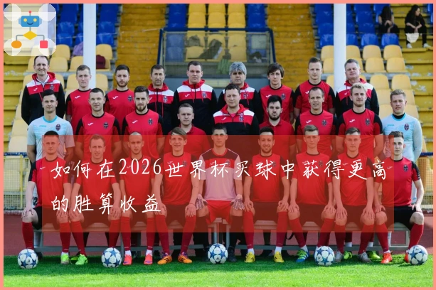 如何在2026世界杯买球中获得更高的胜算收益