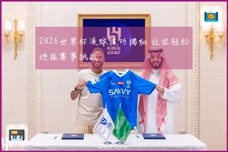 2026世界杯滚球技巧揭秘 让你轻松迎接赛事挑战