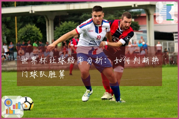 世界杯让球赔率分析：如何判断热门球队胜算