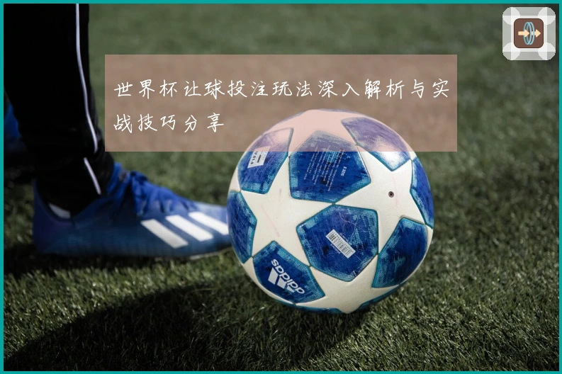 世界杯让球投注玩法深入解析与实战技巧分享