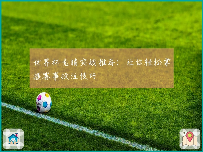 世界杯竞猜实战推荐：让你轻松掌握赛事投注技巧