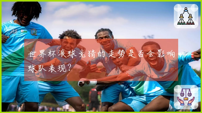 世界杯滚球竞猜的走势是否会影响球队表现？