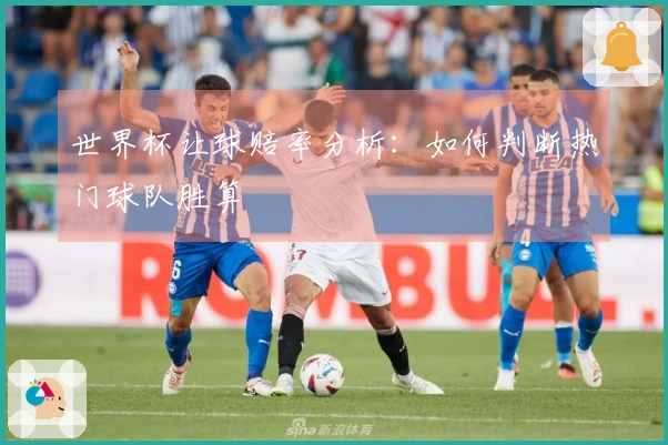 世界杯让球赔率分析：如何判断热门球队胜算