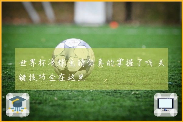 世界杯滚球竞猜你真的掌握了吗 关键技巧全在这里